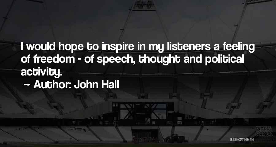 John Hall Quotes: I Would Hope To Inspire In My Listeners A Feeling Of Freedom - Of Speech, Thought And Political Activity.