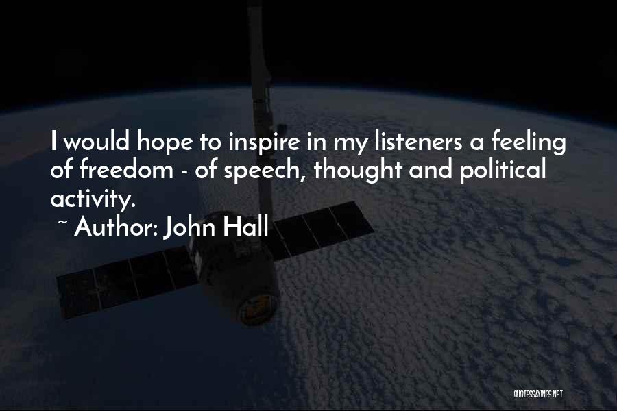 John Hall Quotes: I Would Hope To Inspire In My Listeners A Feeling Of Freedom - Of Speech, Thought And Political Activity.