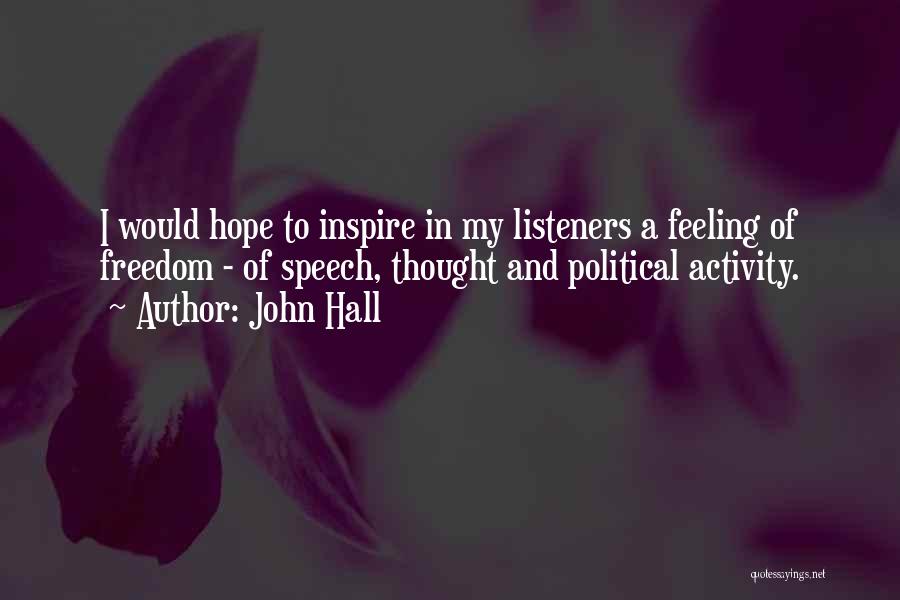 John Hall Quotes: I Would Hope To Inspire In My Listeners A Feeling Of Freedom - Of Speech, Thought And Political Activity.