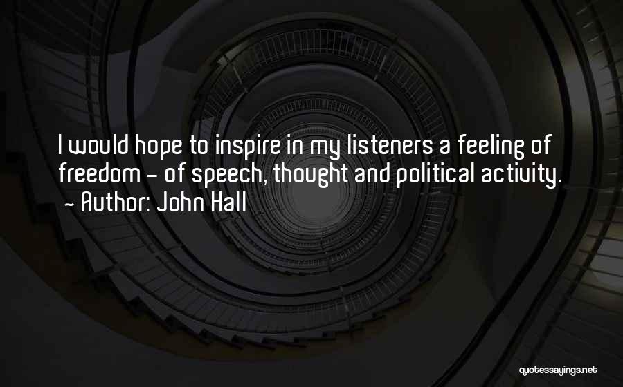 John Hall Quotes: I Would Hope To Inspire In My Listeners A Feeling Of Freedom - Of Speech, Thought And Political Activity.