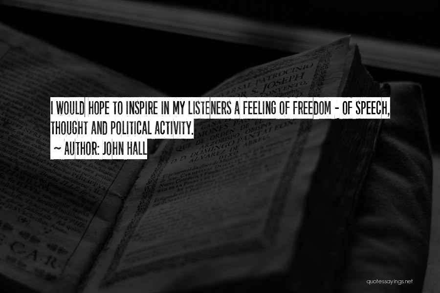 John Hall Quotes: I Would Hope To Inspire In My Listeners A Feeling Of Freedom - Of Speech, Thought And Political Activity.