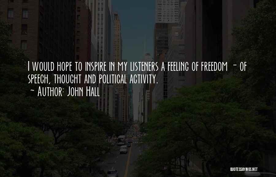 John Hall Quotes: I Would Hope To Inspire In My Listeners A Feeling Of Freedom - Of Speech, Thought And Political Activity.