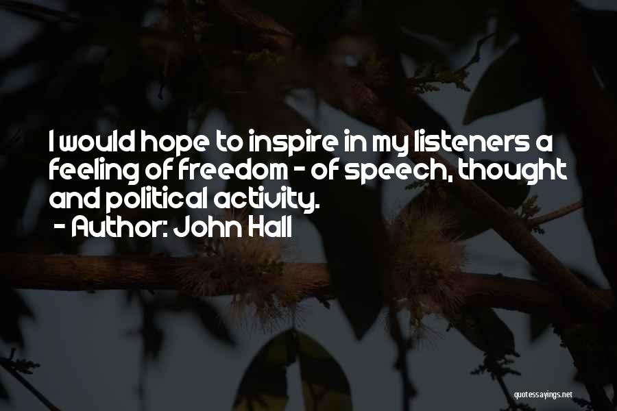 John Hall Quotes: I Would Hope To Inspire In My Listeners A Feeling Of Freedom - Of Speech, Thought And Political Activity.