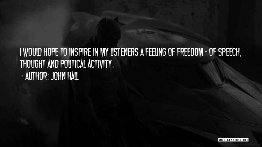 John Hall Quotes: I Would Hope To Inspire In My Listeners A Feeling Of Freedom - Of Speech, Thought And Political Activity.