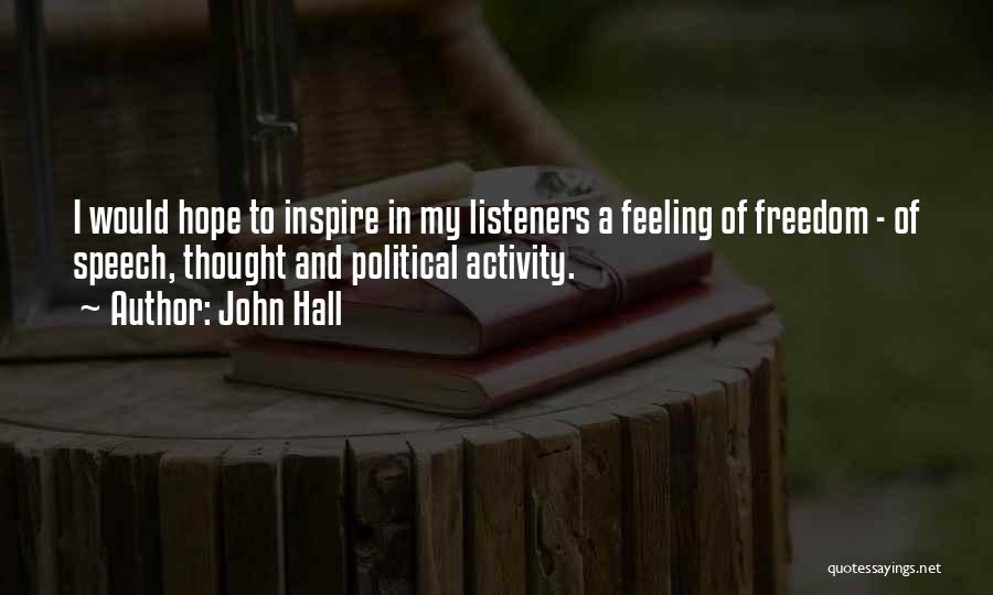 John Hall Quotes: I Would Hope To Inspire In My Listeners A Feeling Of Freedom - Of Speech, Thought And Political Activity.