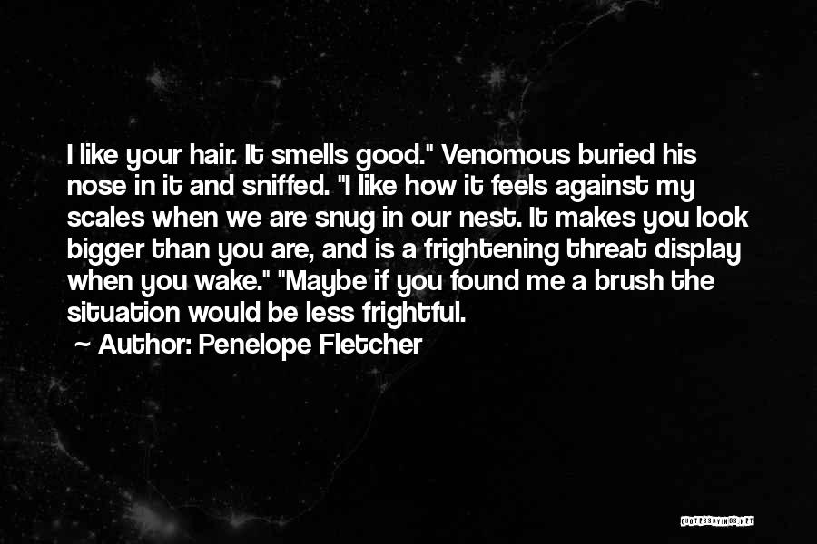 Penelope Fletcher Quotes: I Like Your Hair. It Smells Good. Venomous Buried His Nose In It And Sniffed. I Like How It Feels