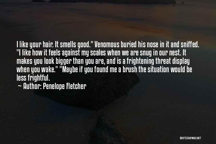 Penelope Fletcher Quotes: I Like Your Hair. It Smells Good. Venomous Buried His Nose In It And Sniffed. I Like How It Feels