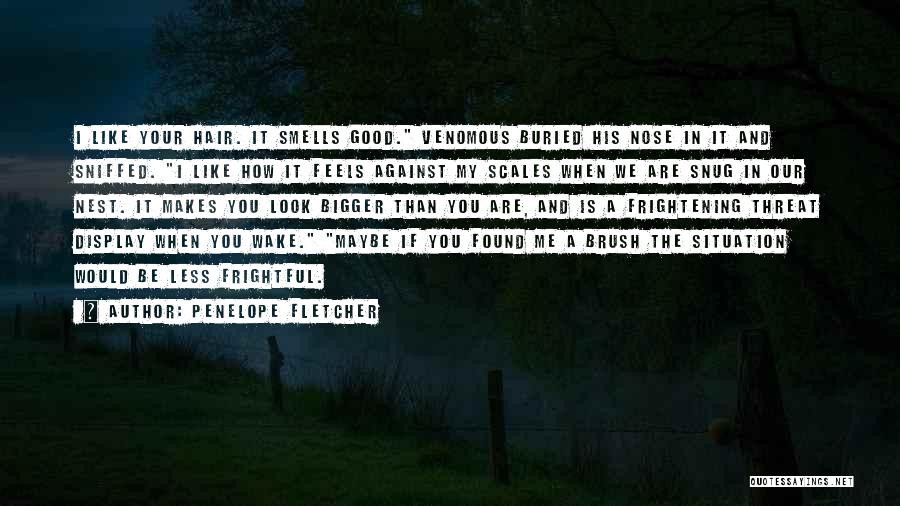 Penelope Fletcher Quotes: I Like Your Hair. It Smells Good. Venomous Buried His Nose In It And Sniffed. I Like How It Feels