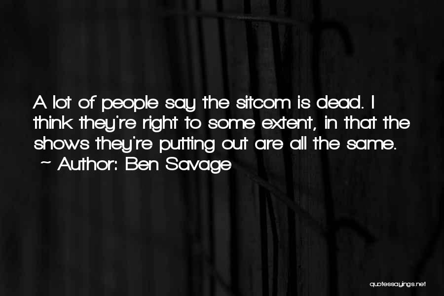 Ben Savage Quotes: A Lot Of People Say The Sitcom Is Dead. I Think They're Right To Some Extent, In That The Shows