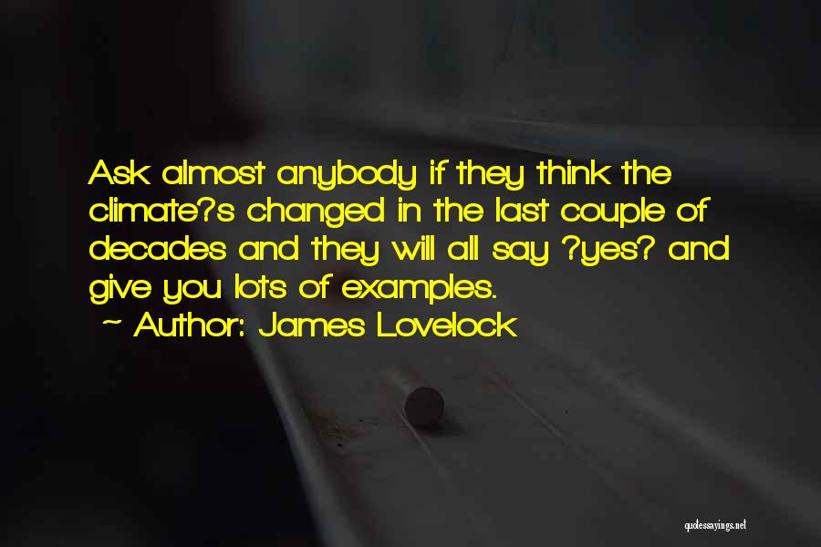James Lovelock Quotes: Ask Almost Anybody If They Think The Climate?s Changed In The Last Couple Of Decades And They Will All Say
