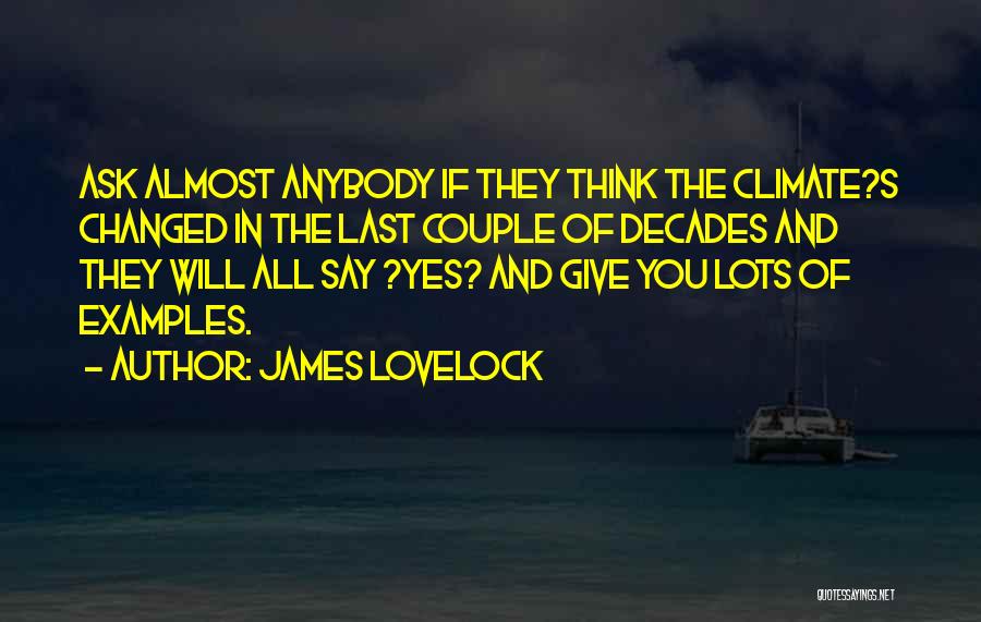 James Lovelock Quotes: Ask Almost Anybody If They Think The Climate?s Changed In The Last Couple Of Decades And They Will All Say