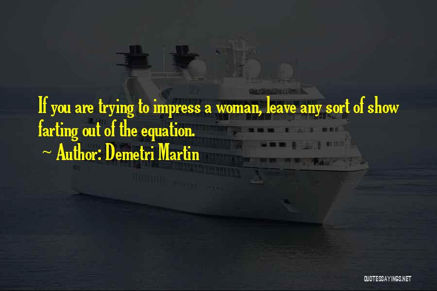 Demetri Martin Quotes: If You Are Trying To Impress A Woman, Leave Any Sort Of Show Farting Out Of The Equation.