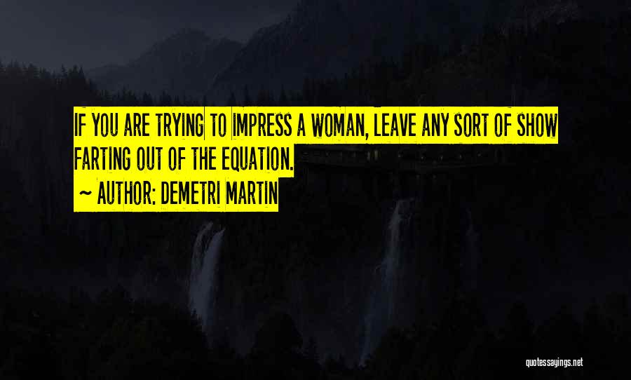Demetri Martin Quotes: If You Are Trying To Impress A Woman, Leave Any Sort Of Show Farting Out Of The Equation.