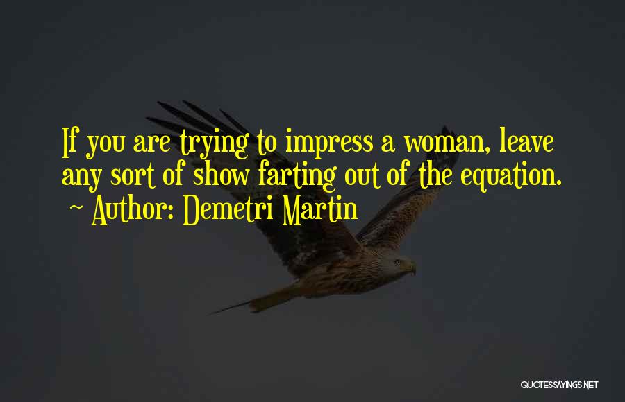 Demetri Martin Quotes: If You Are Trying To Impress A Woman, Leave Any Sort Of Show Farting Out Of The Equation.