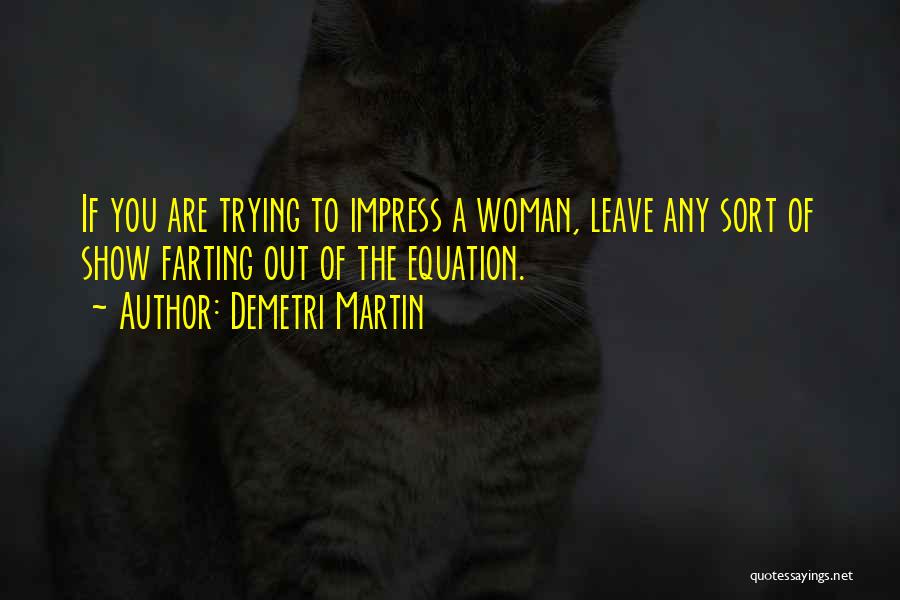 Demetri Martin Quotes: If You Are Trying To Impress A Woman, Leave Any Sort Of Show Farting Out Of The Equation.