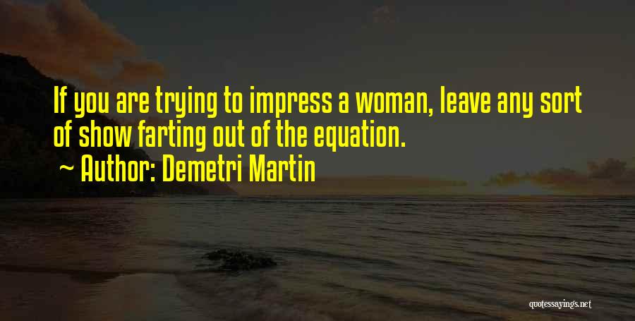 Demetri Martin Quotes: If You Are Trying To Impress A Woman, Leave Any Sort Of Show Farting Out Of The Equation.