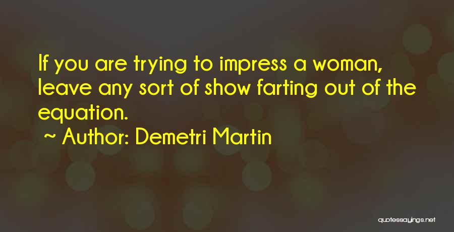 Demetri Martin Quotes: If You Are Trying To Impress A Woman, Leave Any Sort Of Show Farting Out Of The Equation.