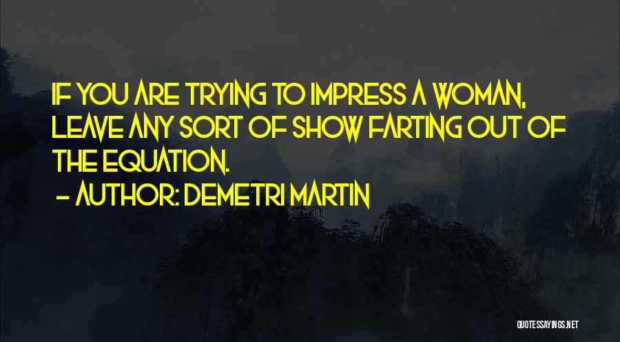 Demetri Martin Quotes: If You Are Trying To Impress A Woman, Leave Any Sort Of Show Farting Out Of The Equation.