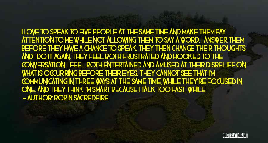 Robin Sacredfire Quotes: I Love To Speak To Five People At The Same Time And Make Them Pay Attention To Me While Not