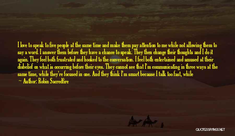 Robin Sacredfire Quotes: I Love To Speak To Five People At The Same Time And Make Them Pay Attention To Me While Not