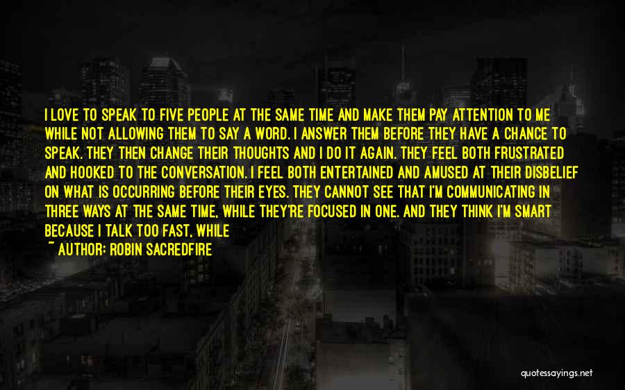 Robin Sacredfire Quotes: I Love To Speak To Five People At The Same Time And Make Them Pay Attention To Me While Not