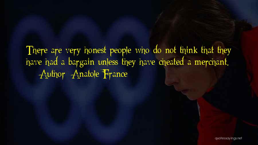 Anatole France Quotes: There Are Very Honest People Who Do Not Think That They Have Had A Bargain Unless They Have Cheated A