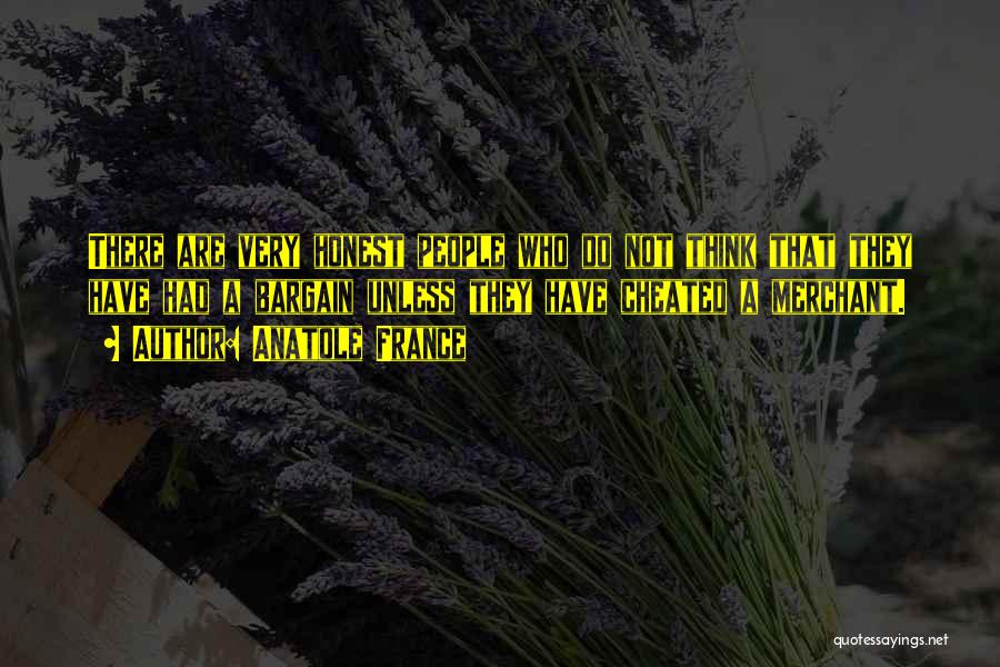 Anatole France Quotes: There Are Very Honest People Who Do Not Think That They Have Had A Bargain Unless They Have Cheated A