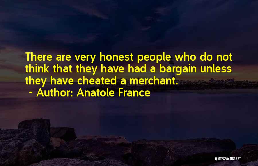 Anatole France Quotes: There Are Very Honest People Who Do Not Think That They Have Had A Bargain Unless They Have Cheated A