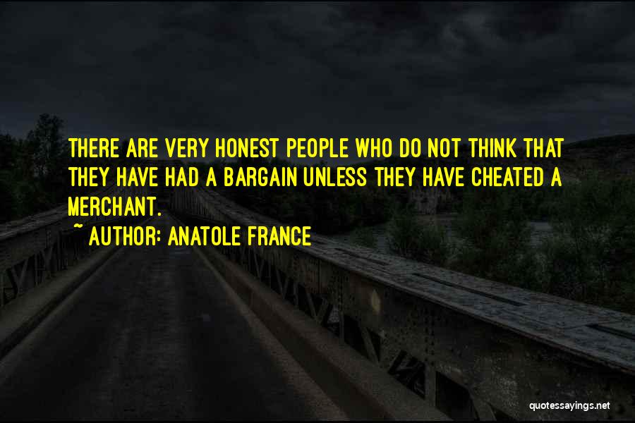 Anatole France Quotes: There Are Very Honest People Who Do Not Think That They Have Had A Bargain Unless They Have Cheated A