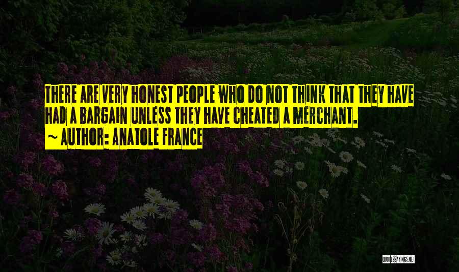 Anatole France Quotes: There Are Very Honest People Who Do Not Think That They Have Had A Bargain Unless They Have Cheated A