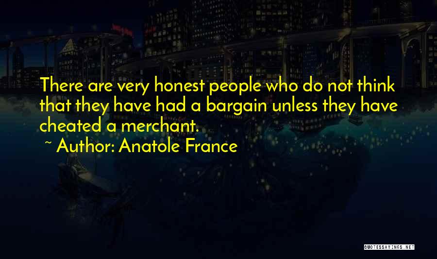 Anatole France Quotes: There Are Very Honest People Who Do Not Think That They Have Had A Bargain Unless They Have Cheated A