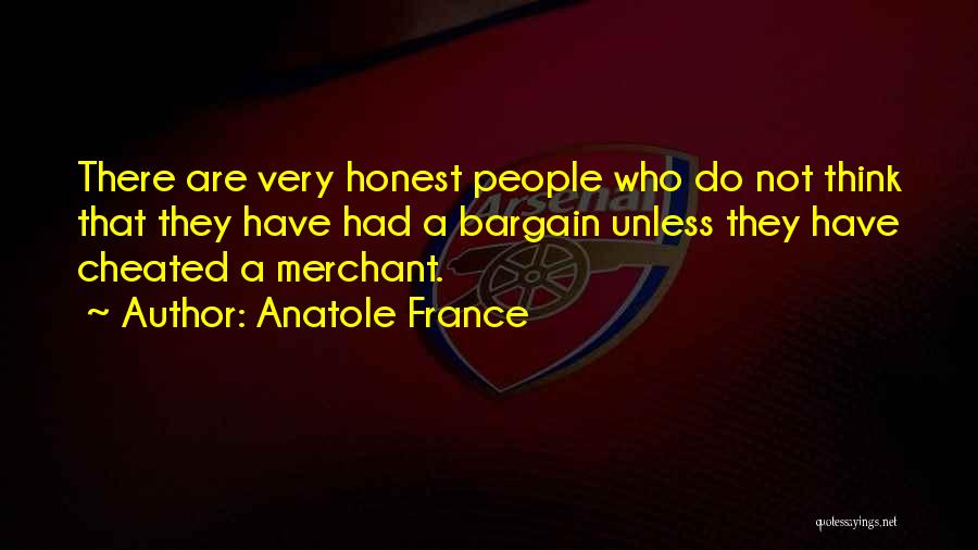 Anatole France Quotes: There Are Very Honest People Who Do Not Think That They Have Had A Bargain Unless They Have Cheated A