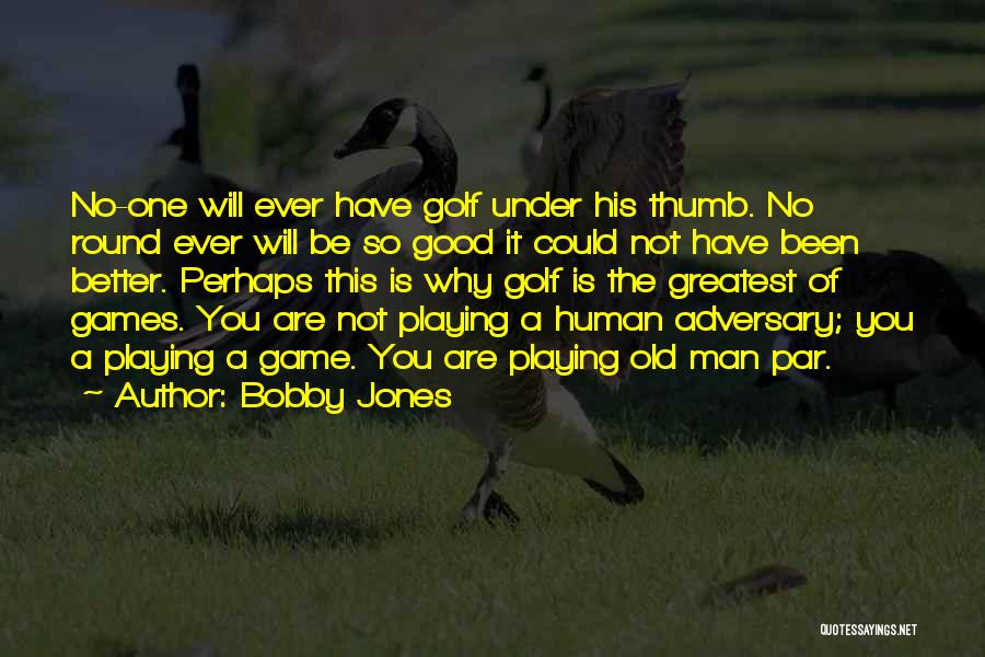 Bobby Jones Quotes: No-one Will Ever Have Golf Under His Thumb. No Round Ever Will Be So Good It Could Not Have Been