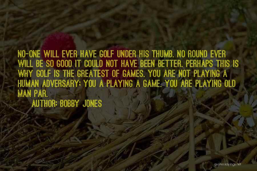 Bobby Jones Quotes: No-one Will Ever Have Golf Under His Thumb. No Round Ever Will Be So Good It Could Not Have Been