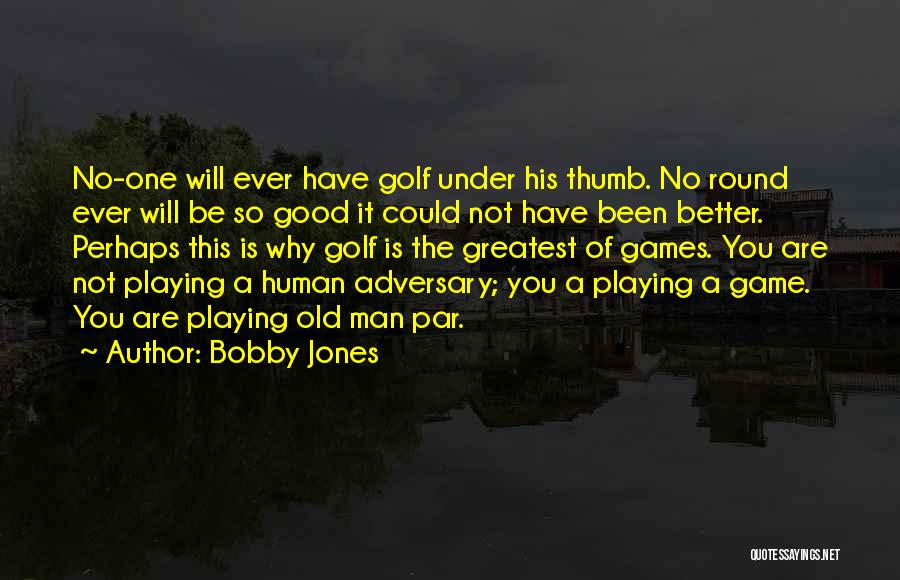 Bobby Jones Quotes: No-one Will Ever Have Golf Under His Thumb. No Round Ever Will Be So Good It Could Not Have Been
