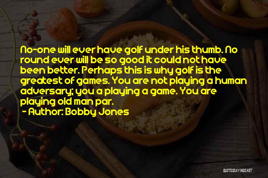 Bobby Jones Quotes: No-one Will Ever Have Golf Under His Thumb. No Round Ever Will Be So Good It Could Not Have Been