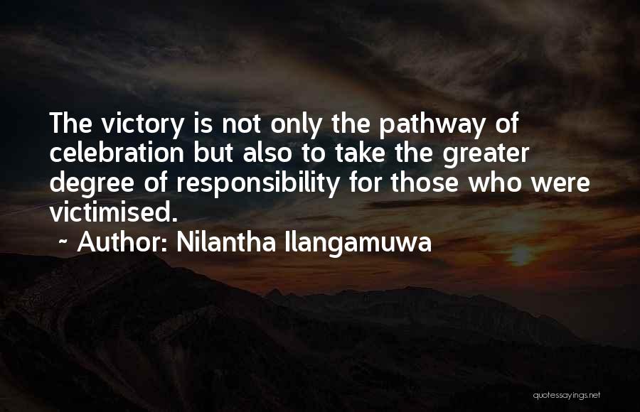 Nilantha Ilangamuwa Quotes: The Victory Is Not Only The Pathway Of Celebration But Also To Take The Greater Degree Of Responsibility For Those