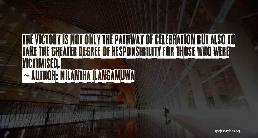 Nilantha Ilangamuwa Quotes: The Victory Is Not Only The Pathway Of Celebration But Also To Take The Greater Degree Of Responsibility For Those