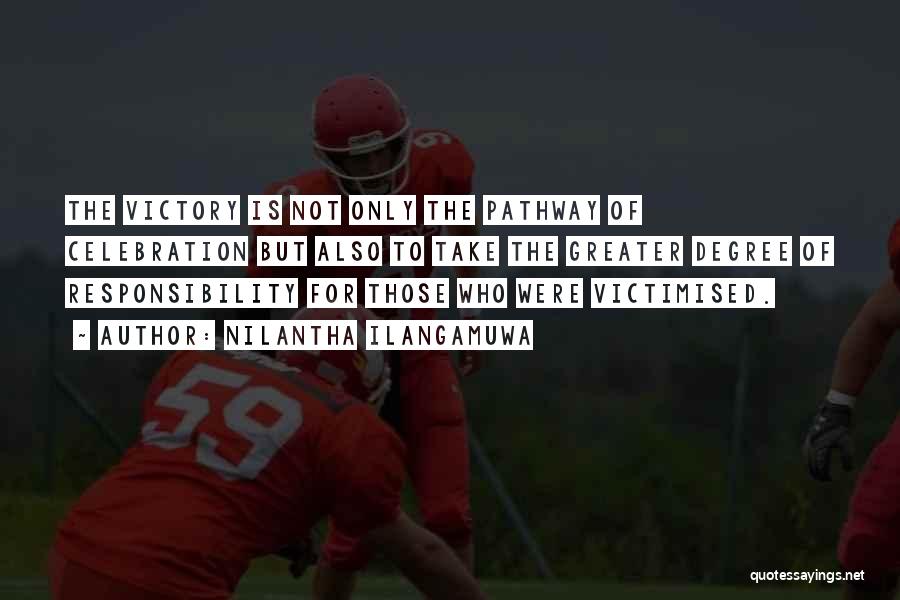 Nilantha Ilangamuwa Quotes: The Victory Is Not Only The Pathway Of Celebration But Also To Take The Greater Degree Of Responsibility For Those