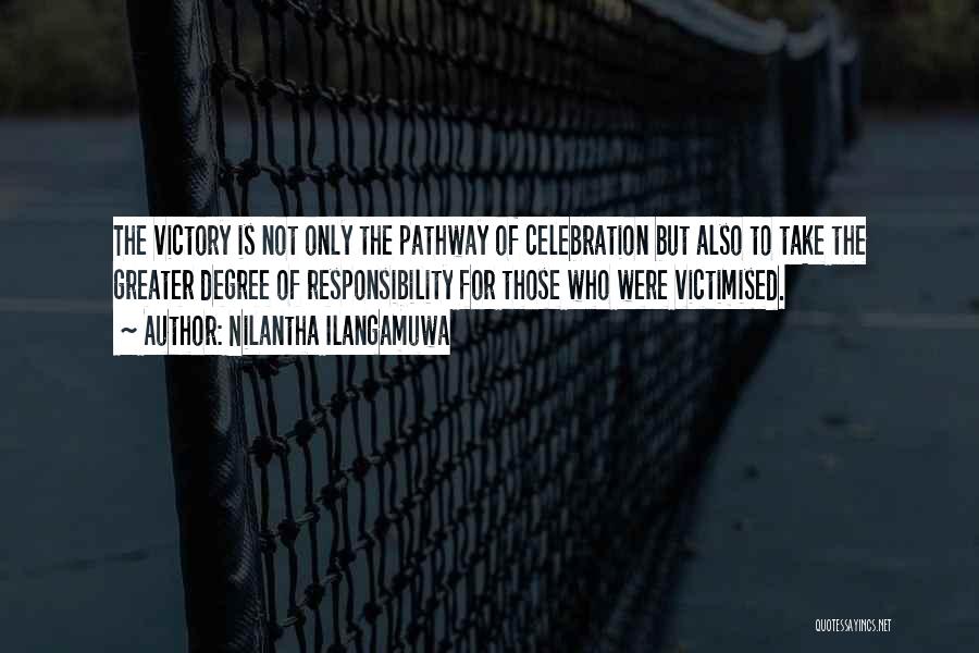 Nilantha Ilangamuwa Quotes: The Victory Is Not Only The Pathway Of Celebration But Also To Take The Greater Degree Of Responsibility For Those