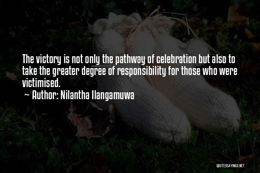 Nilantha Ilangamuwa Quotes: The Victory Is Not Only The Pathway Of Celebration But Also To Take The Greater Degree Of Responsibility For Those