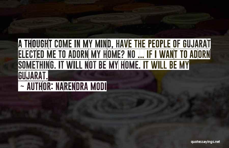 Narendra Modi Quotes: A Thought Come In My Mind, Have The People Of Gujarat Elected Me To Adorn My Home? No ... If