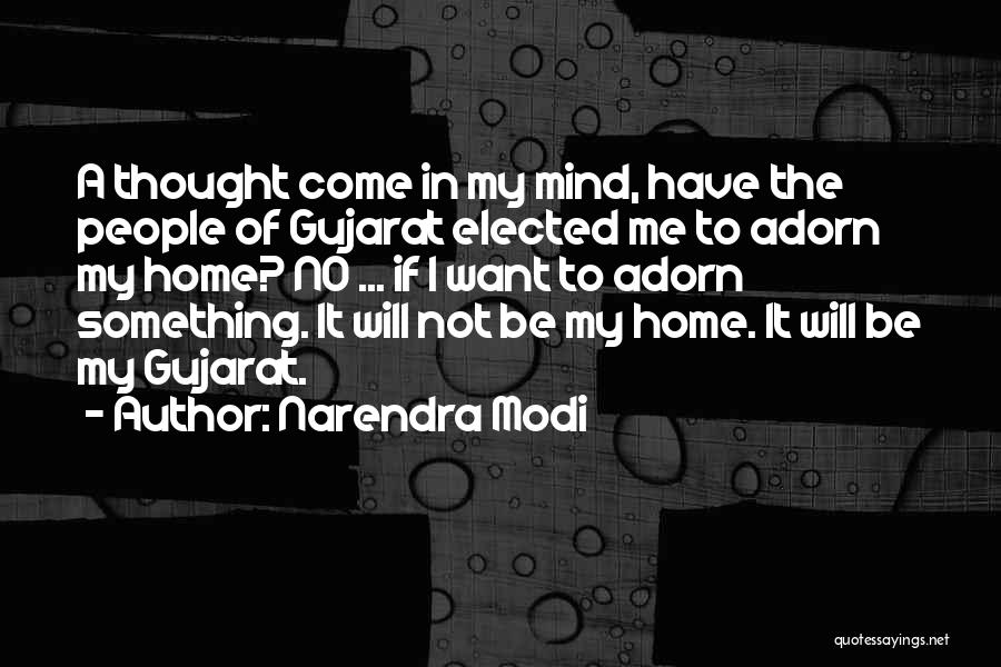 Narendra Modi Quotes: A Thought Come In My Mind, Have The People Of Gujarat Elected Me To Adorn My Home? No ... If