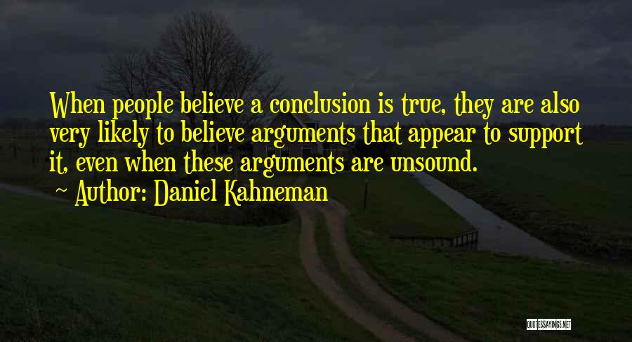 Daniel Kahneman Quotes: When People Believe A Conclusion Is True, They Are Also Very Likely To Believe Arguments That Appear To Support It,