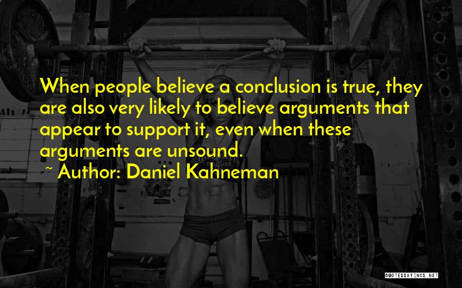 Daniel Kahneman Quotes: When People Believe A Conclusion Is True, They Are Also Very Likely To Believe Arguments That Appear To Support It,