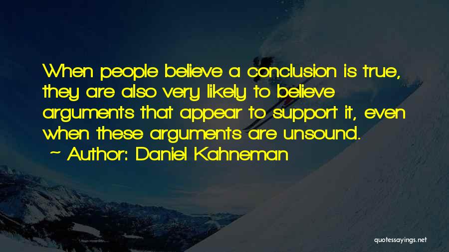 Daniel Kahneman Quotes: When People Believe A Conclusion Is True, They Are Also Very Likely To Believe Arguments That Appear To Support It,