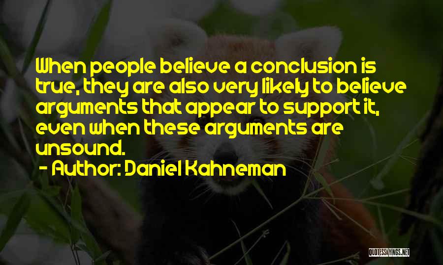 Daniel Kahneman Quotes: When People Believe A Conclusion Is True, They Are Also Very Likely To Believe Arguments That Appear To Support It,