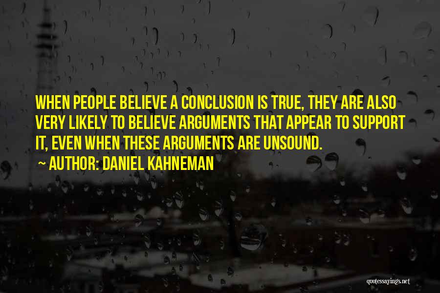 Daniel Kahneman Quotes: When People Believe A Conclusion Is True, They Are Also Very Likely To Believe Arguments That Appear To Support It,