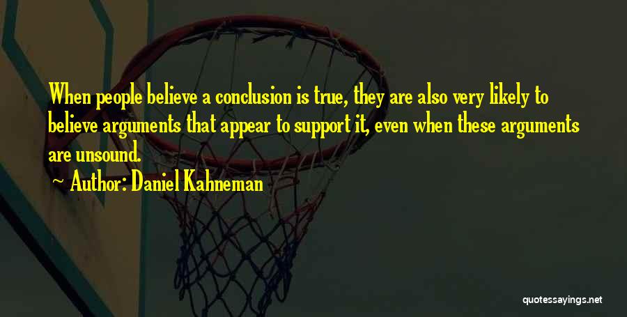 Daniel Kahneman Quotes: When People Believe A Conclusion Is True, They Are Also Very Likely To Believe Arguments That Appear To Support It,