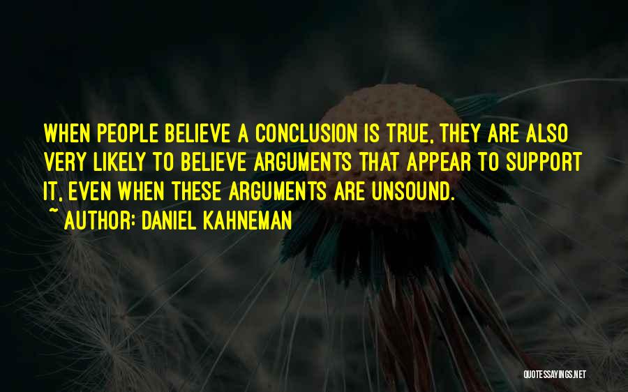 Daniel Kahneman Quotes: When People Believe A Conclusion Is True, They Are Also Very Likely To Believe Arguments That Appear To Support It,